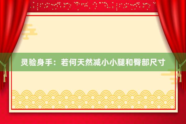 灵验身手：若何天然减小小腿和臀部尺寸