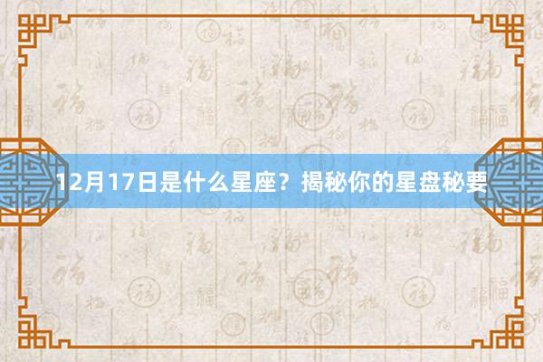 12月17日是什么星座？揭秘你的星盘秘要